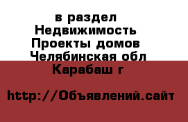  в раздел : Недвижимость » Проекты домов . Челябинская обл.,Карабаш г.